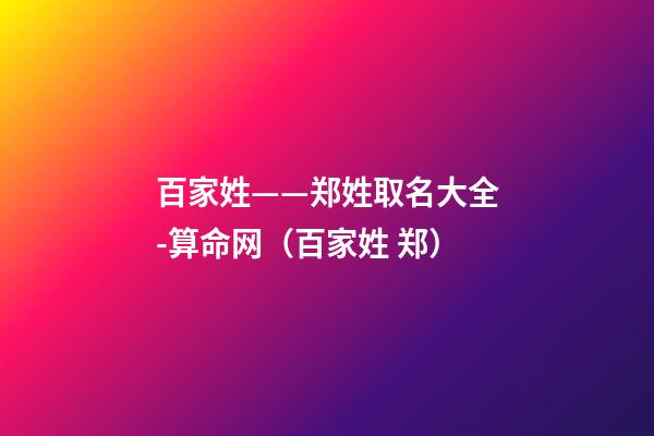 百家姓——郑姓取名大全-算命网（百家姓 郑）